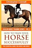 How to Train Your Horse Successfully: The Essential Guide for Horse and Rider