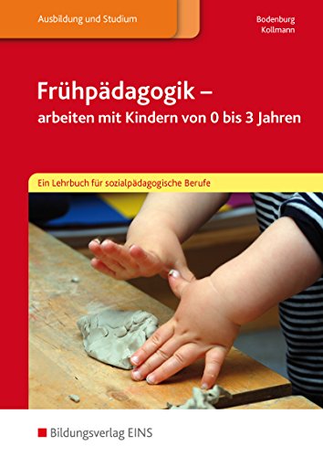 Frühpädagogik - arbeiten mit Kindern von 0 bis 3 Jahren: Ein Lehrbuch für sozialpädagogische Ber