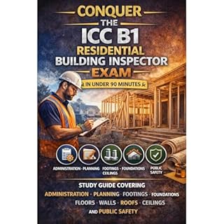 Conquer the ICC B1 Residential Building Inspector Exam in Under 90 Minutes: Study Guide Covering Administration, Planning, Fo