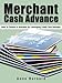 Merchant Cash Advance: Get Fast Cash With A Business Cash Advance (Improve Your Cash Flow With Alternative Business Funding Book 2)