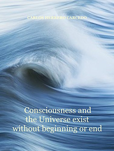Consciousness and the Universe exist without beginning or end (English Edition)