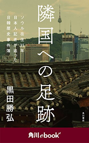 隣国への足跡 ソウル在住35年 日本人記者が追った日韓歴史事件簿 (角川ebook nf) (角川ebook nf) 隣国への足跡 ソウル在住35年 日本人記者が追った日韓歴史事件簿 (角川ebook nf) (角川ebook nf)