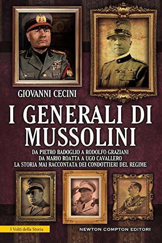 I generali di Mussolini. Da Pietro Badoglio a Rodolfo Graziani, da Mario Roatta a Ugo Cavallero: la storia mai raccontata dei condottieri del regime: 1 I generali di Mussolini. Da Pietro Badoglio a Rodolfo Graziani, da Mario Roatta a Ugo Cavallero: la storia mai raccontata dei condottieri del regime: 1
