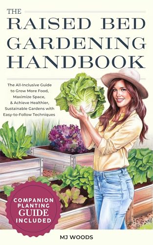The Raised Bed Gardening Handbook: The All-Inclusive Guide to Grow More Food, Maximize Space, & Achieve Healthier, Sustainable Gardens with Easy-to-Follow Techniques