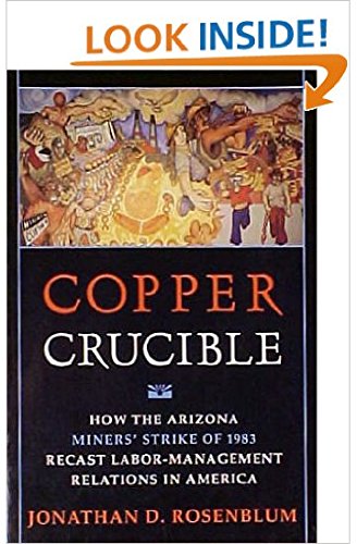 Copper Crucible: How the Arizona Miners' Strike of 1983 Recast Labor-Management Relations in America (ILR Press Books)