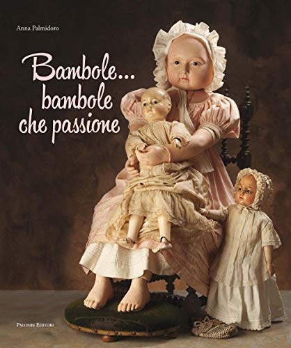 Bambole... Bambole che passione. Ediz. illustrat