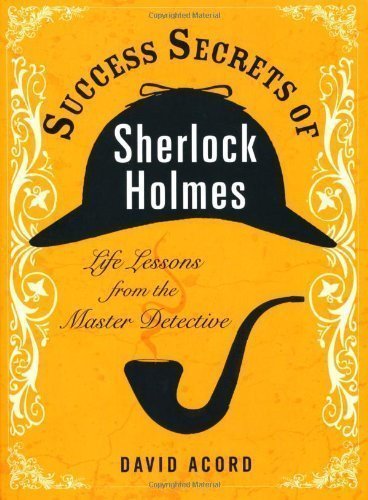 Success Secrets of Sherlock Holmes: Life Lessons from the Master Detective 1st (first) Edition by Acord, David published by Penguin (2012)