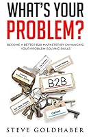 What's Your Problem? Become a Better B2B Marketer by Enhancing Your Problem-Solving Skills 1079683240 Book Cover