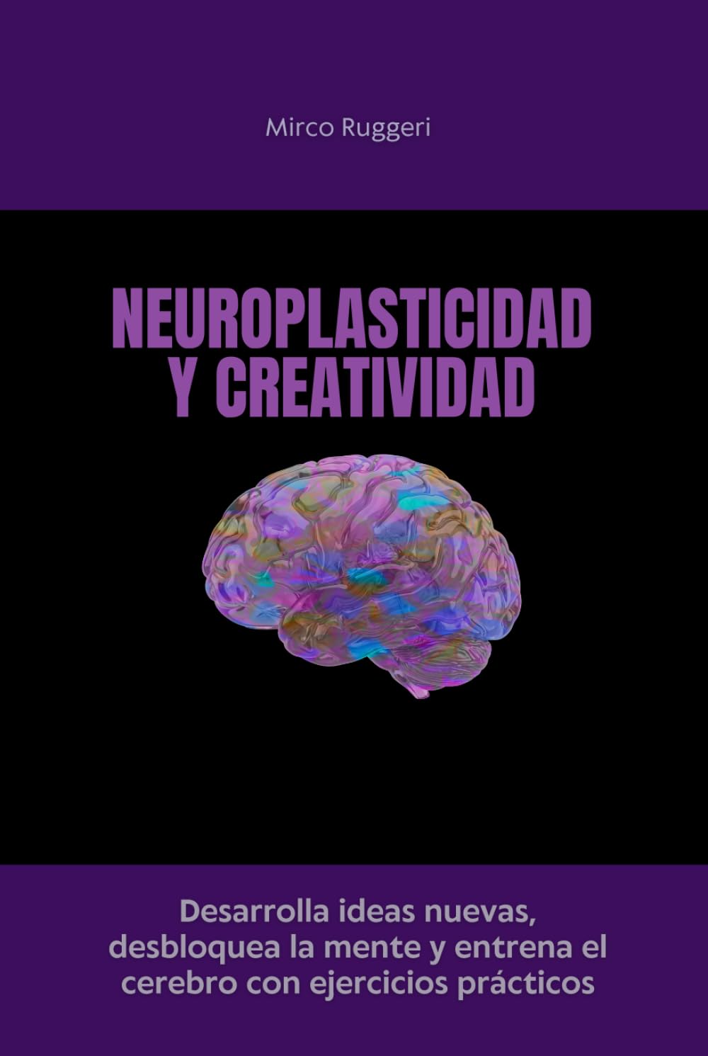 Neuroplasticidad y creatividad: Desarrolla ideas nuevas, desbloquea la mente y entrena el cerebro con ejercicios prácticos