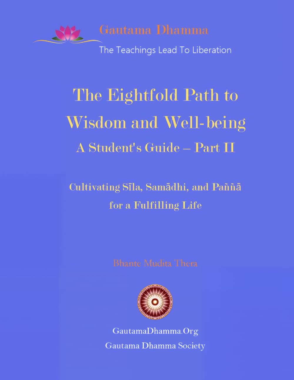 The Eightfold Path to Wisdom and Well-being: A Student's Guide - Part II: Cultivating Sīla, Samādhi, and Paññā for a Fulfilling Life (Gautama Dhamma - The Teachings Lead To Liberation)