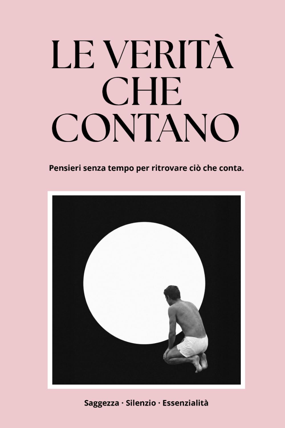 LE VERITÀ CHE CONTANO: Pensieri senza tempo per ritrovare ciò che conta.