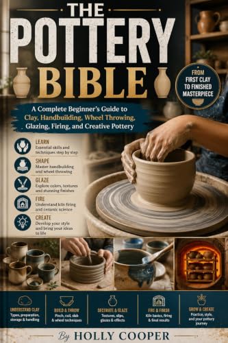 The Pottery Bible: A Complete Beginner’s Guide to Clay, Hand building, Wheel Throwing, Glazing, Firing, and Creative Pottery (English Edition)