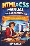HTML y CSS MANUAL PARA ADOLESCENTES: Una Guía Práctica Para Crear Sitios Web Geniales Desde Cero. (Spanish Edition)