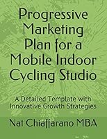 Progressive Marketing Plan for a Mobile Indoor Cycling Studio: A Detailed Template with Innovative Growth Strategies 1719888221 Book Cover