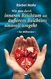 Wie man durch inneren Reichtum mit äußerem Reichtum sinnvoll umgeht: für Millionäre - Bärbel Mohr 