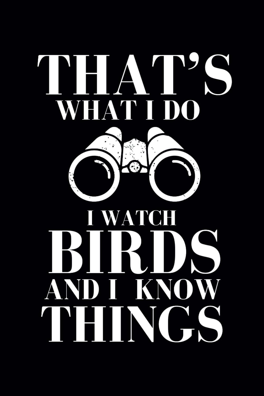 That's What I Do I Watch Birds I Know Things: Bird Watching Log Book Humor: A Comprehensive Guide to Tracking Avian Adventures