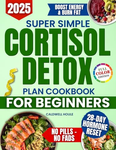 Super Simple Cortisol Detox Plan Cookbook for Beginners: A 28 Day Program with Healthy, Tasty and Natural Meals to Balance Hormones, Reduce Cravings and Lose Weight Without Giving Up Real Food