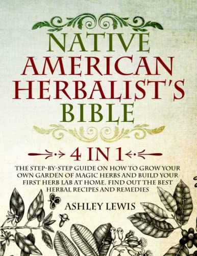 Native American Herbalistâ€™s Bible: 4 in 1: The Step-by-Step Guide on How to Grow Your Own Garden of Magic Herbs and Build Your First Herb Lab at Home. Find Out the Best Herbal Recipes and Remedies