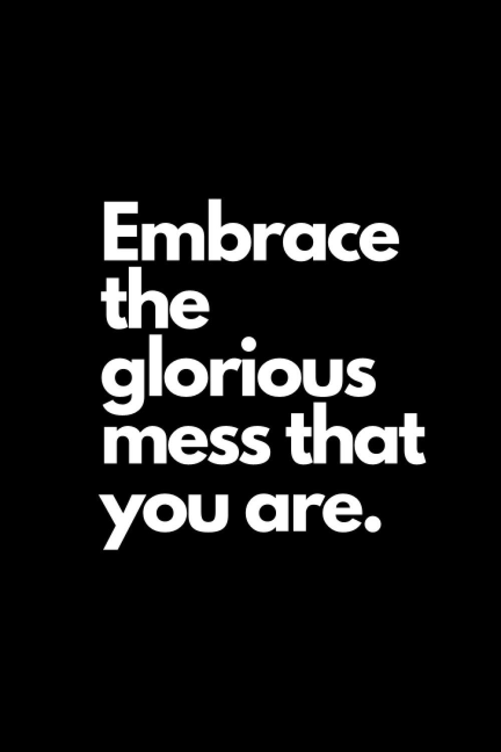 Embrace the glorious mess that You are.: blank Lined notebook . Journal 120 pages . size 6"x9" . Glossy cover .