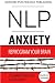 NLP: Anxiety: Reprogram Your Brain to Eliminate Stress, Fear & Social Anxiety