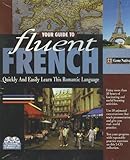 Your Guide to Fluent French; Quicly and Easily Learn This Romantic Language