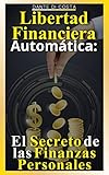 libertad financiera automática : el secreto de las finanzas personales (invertir desde cero, cómo ganar mucho dinero con negocios online, criptomonedas, ... y libertad financiera) (spanish edition)