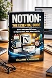 Notion: The Essential Guide: Build One Powerful System to Organize Your Work, Ideas, and Life (The Digital Mastery Collection Book 33)