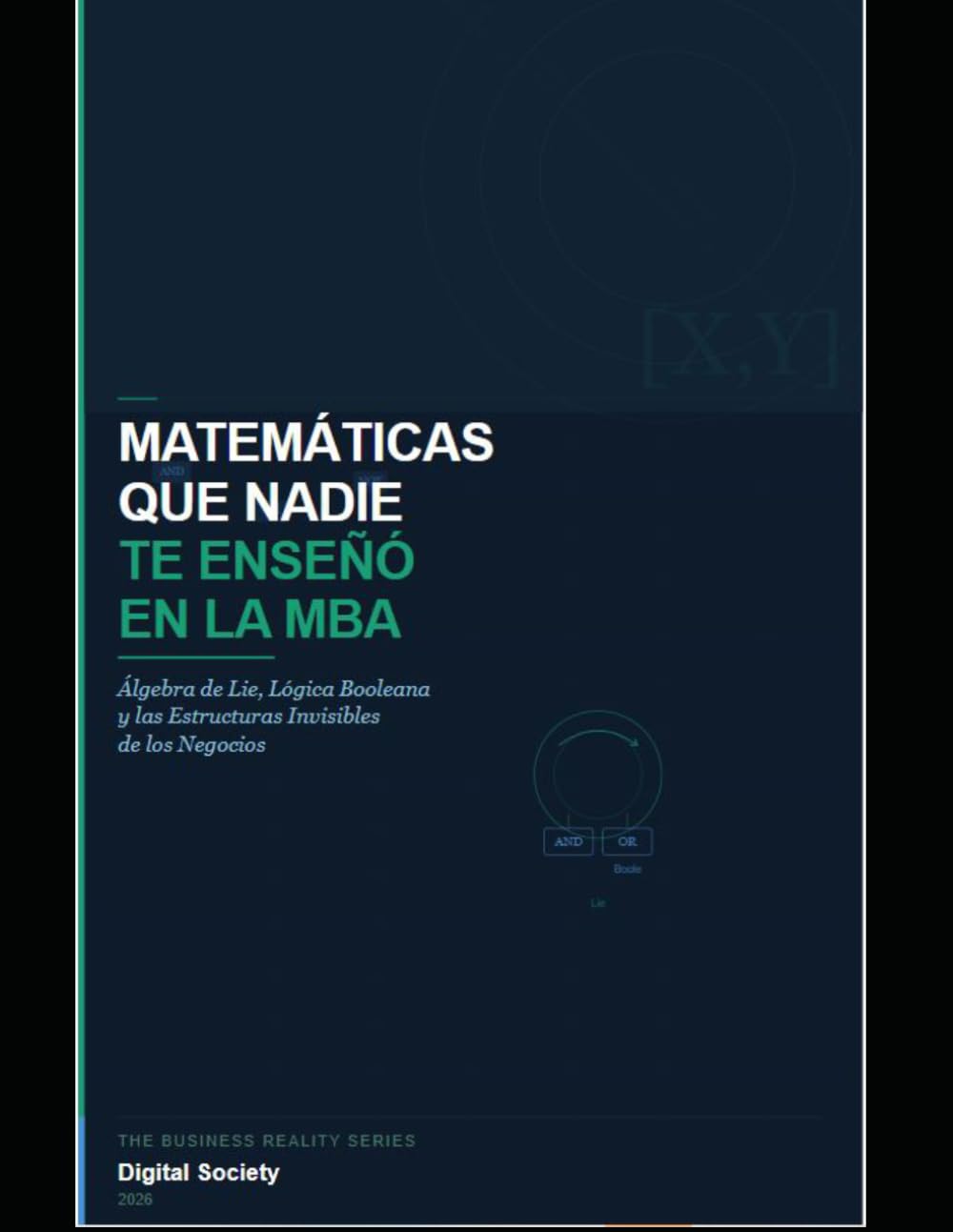 MATEMÁTICAS QUE NADIE TE ENSEÑÓ EN LA MBA: Álgebra de Lie, Lógica Booleana y las Estructuras Invisibles de los Negocios