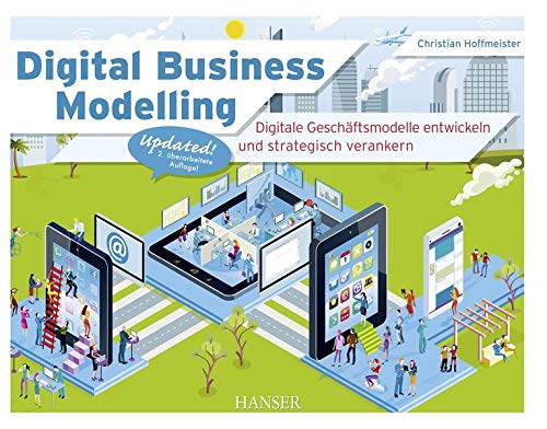 Digital Business Modelling: Digitale Geschäftsmodelle entwickeln und strategisch verankern Digital Business Modelling: Digitale Geschäftsmodelle entwickeln und strategisch verankern