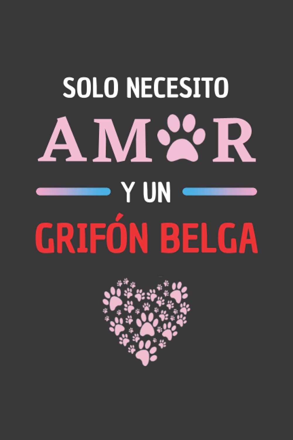 SOLO NECESITO AMOR Y UN GRIFÓN BELGA: CUADERNO LINEADO PARA AMANTES DE LOS PERROS, TU MÁS FIEL Y MEJOR AMIGO. REGALO DE CUMPLEAÑOS. (Spanish Edition)