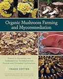  Organic Mushroom Farming and Mycoremediation: Simple to Advanced and Experimental Techniques for Indoor and Outdoor Cultivation