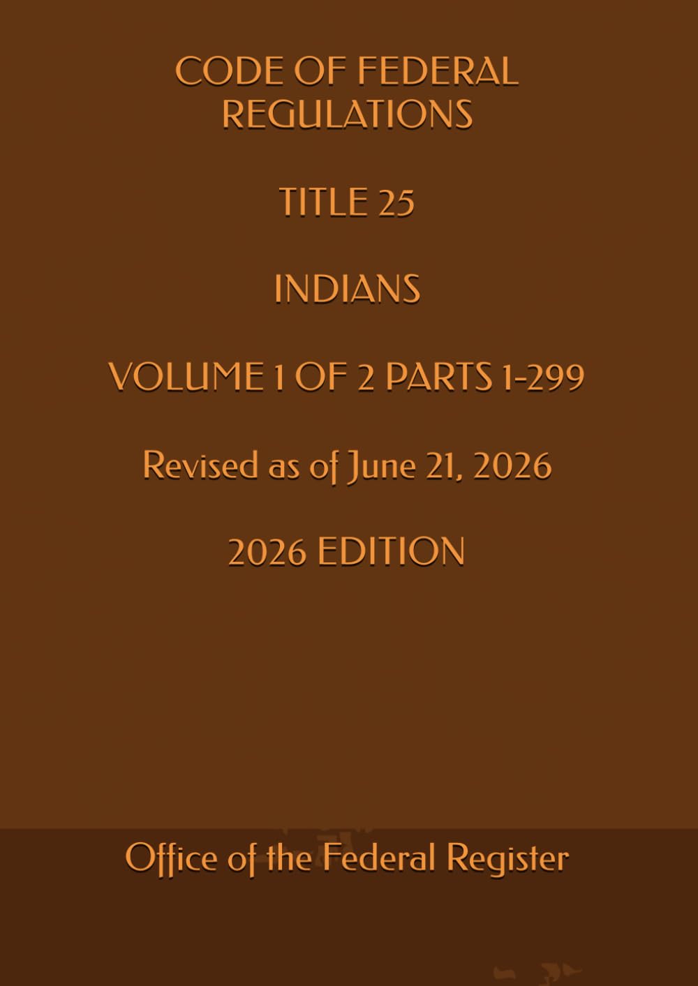 CODE OF FEDERAL REGULATIONS TITLE 25 INDIANS VOLUME 1 OF 2 PARTS 1-299 Revised as of June 21, 2026 2026 EDITION