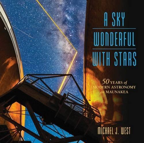 A Sky Wonderful with Stars: 50 Years of Modern Astronomy on Maunakea (A Latitude 20 Book) by Michael West (2015-07-30)
