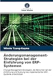 Änderungsmanagement-Strategien bei der Einführung von ERP-Systemen: Change-Management-Strategien, die Menschen bei der Einführung und Nutzung neu implementierter ERP-Systeme unterstützen