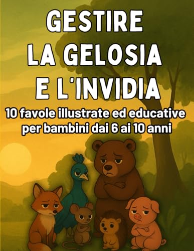 Capire la Gelosia e l�fInvidia: Favole Illustrate per Bambini dai 6 ai 10 Anni per imparare a Gestire le Emozioni: Favole e attiv