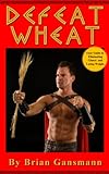 Defeat Wheat: Your Guide to Eliminating Gluten and Losing Weight