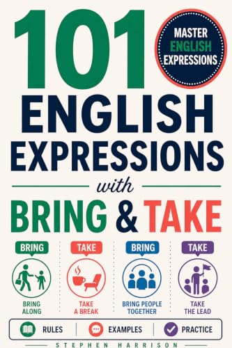 101 English Expressions with ‘Bring’ and ‘Take’: Master Essential Phrasal Verbs, Idioms and Everyday Expressions for Natural English (101 English Expressions with... Book 3)