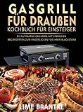 Gasgrill für draußen Kochbuch für Einsteiger: Die ultimative Grillbibel mit einfachen BBQ-Rezepten zum Fingerlecken für Ihren Blackstone