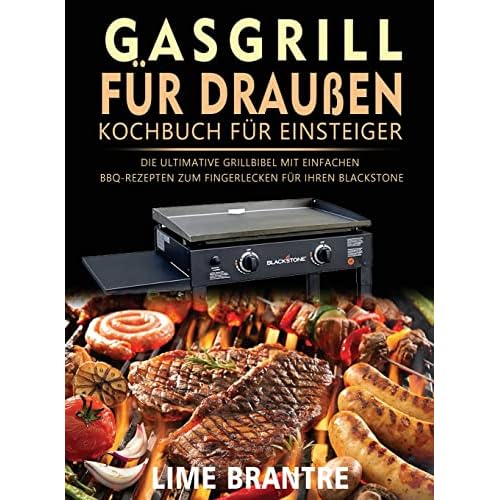 Gasgrill für draußen Kochbuch für Einsteiger: Die ultimative Grillbibel mit einfachen BBQ-Rezepten zum Fingerlecken für Ihren Blackstone