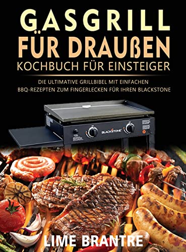 Gasgrill für draußen Kochbuch für Einsteiger: Die ultimative Grillbibel mit einfachen BBQ-Rezepten zum Fingerlecken für Ihren Blackstone