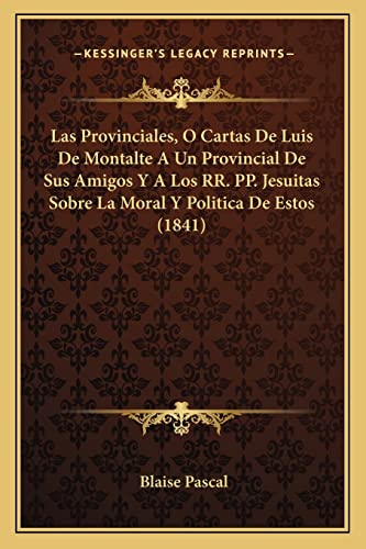 Las Provinciales, O Cartas De Luis De Montalte A Un Provincial De Sus Amigos Y A Los RR. PP. Jesuitas Sobre La Moral Y Politica De Estos (1841) (Spanish Edition)