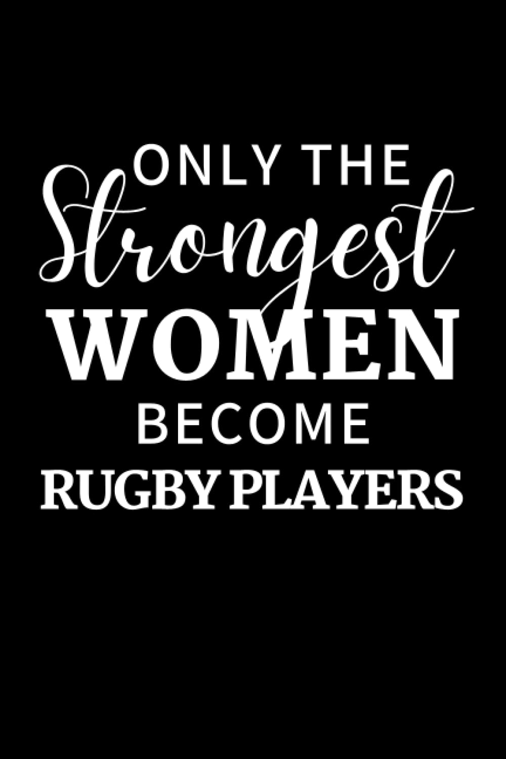 Only The Strongest Women Become Rugby Players: Funny Rugby Notebook With Lined Pages, A Great Gift Idea For Female Rugby Players