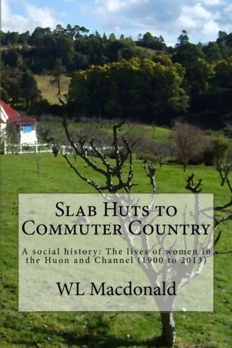 Slab Huts to Commuter Country: A social history The lives of women in the Huon an
