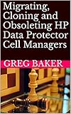  Migrating, Cloning and Obsoleting HP Data Protector Cell Managers (English Edition)