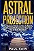Astral Projection: The Beginner's Guide on How to Quickly and Successfully Experience Your First Out of Body Adventure