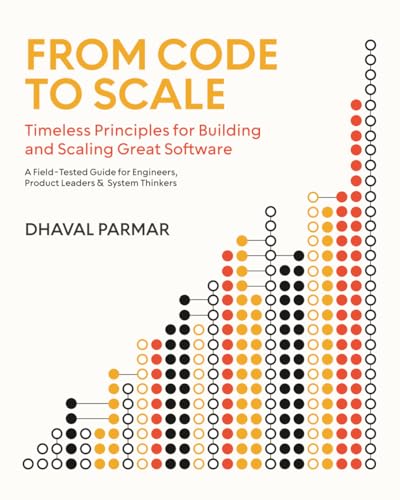 From Code to Scale: Timeless Principles for Building and Scaling Great Software: A Field-Tested Guide for Engineers, Product Leaders, and System Thinkers