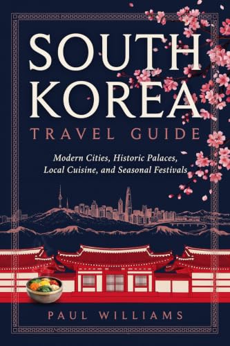 SOUTH KOREA TRAVEL GUIDE: Modern Cities Historic Palaces Local Cuisine and Seasonal Festivals