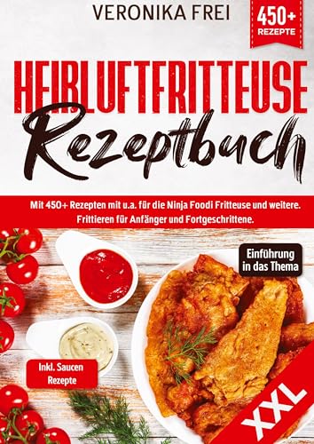 XXL Heißluftfritteuse Rezeptbuch: Mit 450+ Rezepten mit u.a. für die Ninja Foodi Fritteuse und mehr. Frittieren für Anfänger und Fortgeschrittene