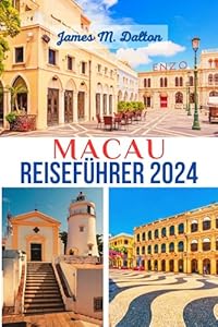 MACAU REISEFÜHRER 2024: Ein umfassender Reiseführer, um Macaus Top-Attraktionen, Restaurants und mehr zu entdecken: Entdecken Sie das Las Vegas des Ostens wie ein Einheimischer.