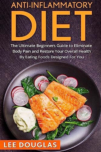 Anti-Inflammatory Diet: The Ultimate Beginners Guide to Eliminate Body Pain and (Anti-Inflammatory Diet, Weight loss, Health, Pain Free, Anti-Inflammatory Recipies)